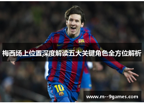 梅西场上位置深度解读五大关键角色全方位解析