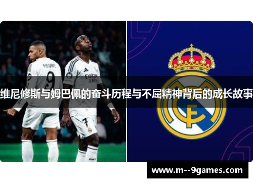 维尼修斯与姆巴佩的奋斗历程与不屈精神背后的成长故事 维尼修斯与姆巴佩的奋斗历程与不屈精神背后的成长故事