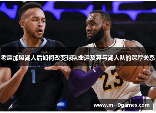 老詹加盟湖人后如何改变球队命运及其与湖人队的深厚关系