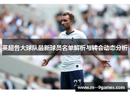 英超各大球队最新球员名单解析与转会动态分析 英超各大球队最新球员名单解析与转会动态分析