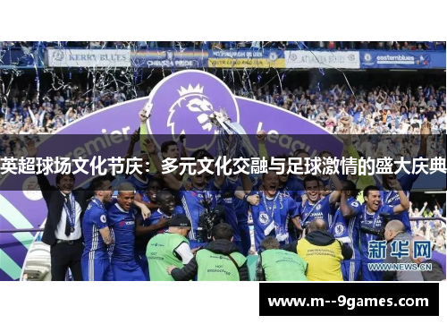 英超球场文化节庆：多元文化交融与足球激情的盛大庆典