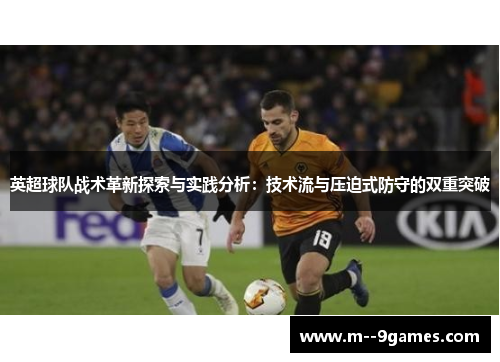 英超球队战术革新探索与实践分析：技术流与压迫式防守的双重突破