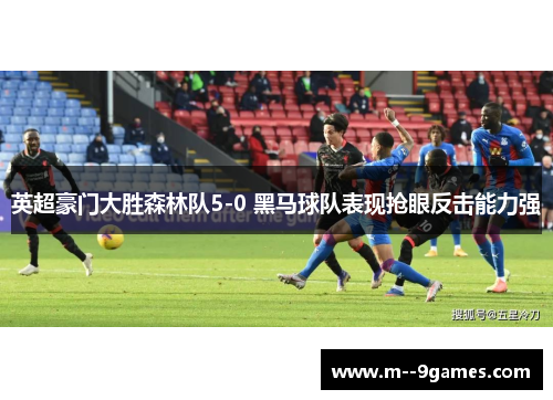 英超豪门大胜森林队5-0 黑马球队表现抢眼反击能力强 英超豪门大胜森林队5-0 黑马球队表现抢眼反击能力强