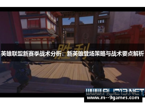 英雄联盟新赛季战术分析：新英雄登场策略与战术要点解析
