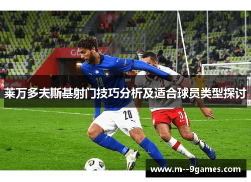 莱万多夫斯基射门技巧分析及适合球员类型探讨 莱万多夫斯基射门技巧分析及适合球员类型探讨