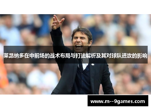 莱昂纳多在中前场的战术布局与打法解析及其对球队进攻的影响