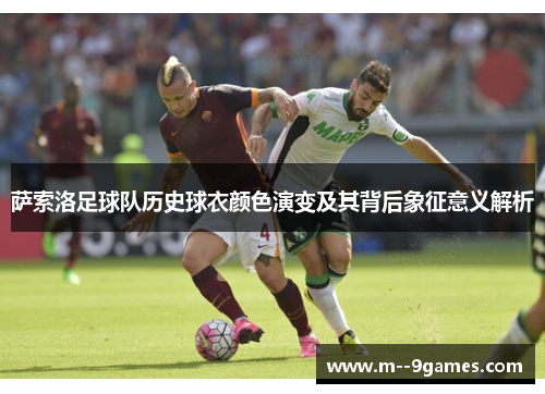 萨索洛足球队历史球衣颜色演变及其背后象征意义解析 萨索洛足球队历史球衣颜色演变及其背后象征意义解析