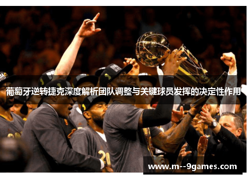 葡萄牙逆转捷克深度解析团队调整与关键球员发挥的决定性作用