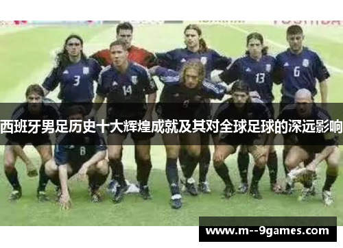 西班牙男足历史十大辉煌成就及其对全球足球的深远影响