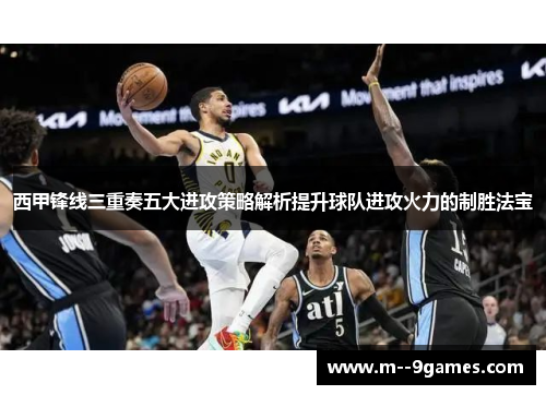 西甲锋线三重奏五大进攻策略解析提升球队进攻火力的制胜法宝