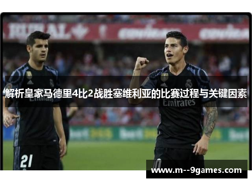 解析皇家马德里4比2战胜塞维利亚的比赛过程与关键因素 解析皇家马德里4比2战胜塞维利亚的比赛过程与关键因素