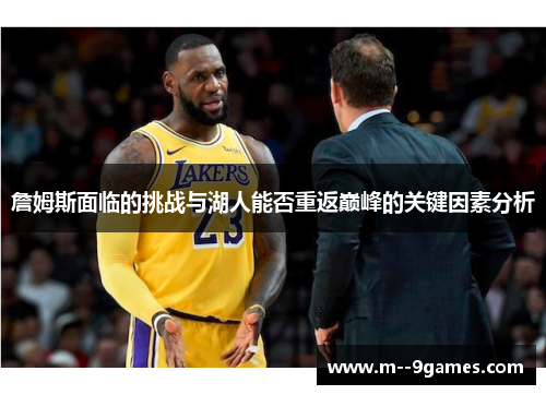 詹姆斯面临的挑战与湖人能否重返巅峰的关键因素分析 詹姆斯面临的挑战与湖人能否重返巅峰的关键因素分析