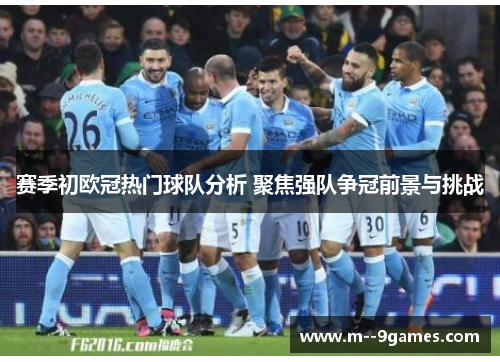 赛季初欧冠热门球队分析 聚焦强队争冠前景与挑战