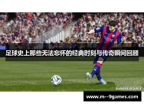 足球史上那些无法忘怀的经典时刻与传奇瞬间回顾 足球史上那些无法忘怀的经典时刻与传奇瞬间回顾