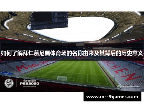 如何了解拜仁慕尼黑体育场的名称由来及其背后的历史意义