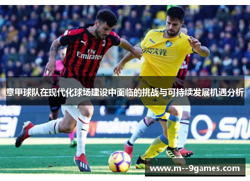 意甲球队在现代化球场建设中面临的挑战与可持续发展机遇分析