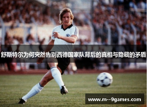 舒斯特尔为何突然告别西德国家队背后的真相与隐藏的矛盾 舒斯特尔为何突然告别西德国家队背后的真相与隐藏的矛盾