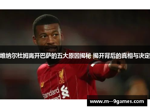 维纳尔杜姆离开巴萨的五大原因揭秘 揭开背后的真相与决定