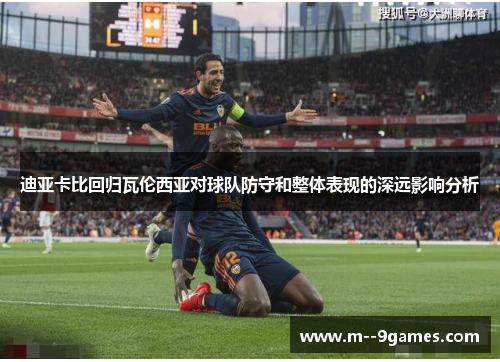 迪亚卡比回归瓦伦西亚对球队防守和整体表现的深远影响分析 迪亚卡比回归瓦伦西亚对球队防守和整体表现的深远影响分析