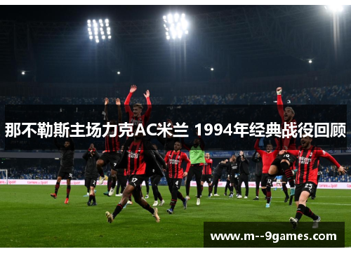 那不勒斯主场力克AC米兰 1994年经典战役回顾 那不勒斯主场力克AC米兰 1994年经典战役回顾