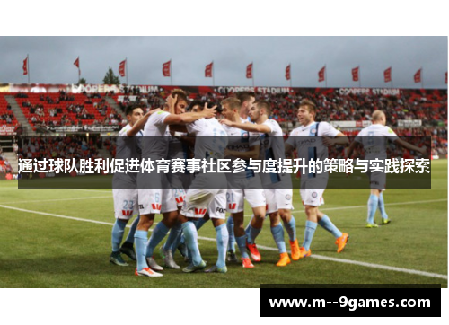通过球队胜利促进体育赛事社区参与度提升的策略与实践探索 通过球队胜利促进体育赛事社区参与度提升的策略与实践探索