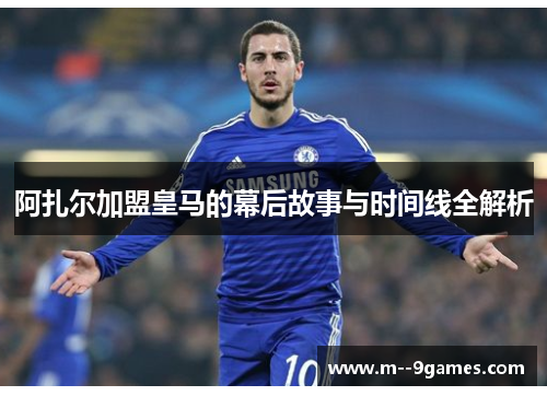 阿扎尔加盟皇马的幕后故事与时间线全解析