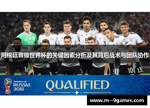 阿根廷晋级世界杯的关键因素分析及其背后战术与团队协作