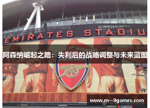 阿森纳崛起之路：失利后的战略调整与未来蓝图