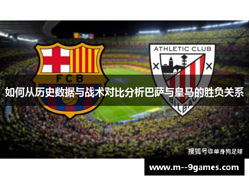 如何从历史数据与战术对比分析巴萨与皇马的胜负关系 如何从历史数据与战术对比分析巴萨与皇马的胜负关系
