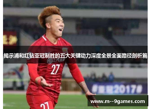 揭示浦和红钻亚冠制胜的五大关键动力深度全景全面路径剖析篇 揭示浦和红钻亚冠制胜的五大关键动力深度全景全面路径剖析篇