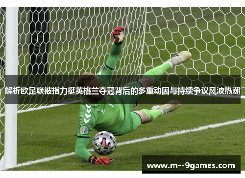 解析欧足联被指力挺英格兰夺冠背后的多重动因与持续争议风波热潮 解析欧足联被指力挺英格兰夺冠背后的多重动因与持续争议风波热潮