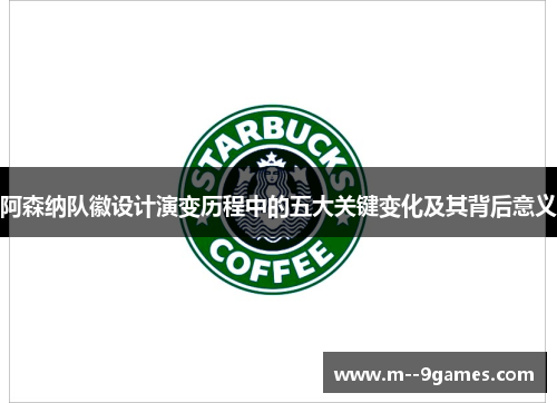 阿森纳队徽设计演变历程中的五大关键变化及其背后意义