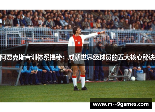 阿贾克斯青训体系揭秘:成就世界级球员的五大核心秘诀 阿贾克斯青训体系揭秘:成就世界级球员的五大核心秘诀
