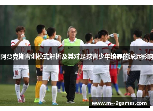 阿贾克斯青训模式解析及其对足球青少年培养的深远影响 阿贾克斯青训模式解析及其对足球青少年培养的深远影响