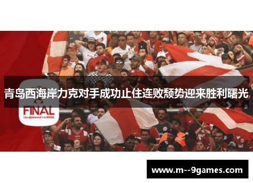 青岛西海岸力克对手成功止住连败颓势迎来胜利曙光 青岛西海岸力克对手成功止住连败颓势迎来胜利曙光