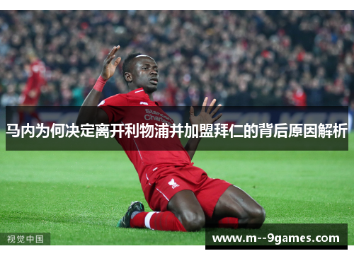 马内为何决定离开利物浦并加盟拜仁的背后原因解析 马内为何决定离开利物浦并加盟拜仁的背后原因解析