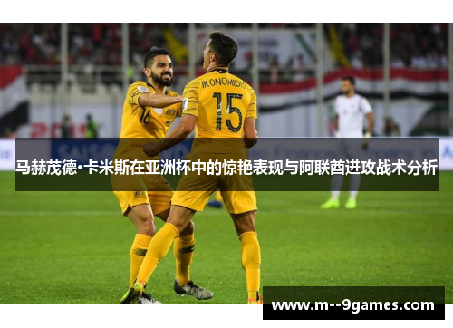 马赫茂德·卡米斯在亚洲杯中的惊艳表现与阿联酋进攻战术分析 马赫茂德·卡米斯在亚洲杯中的惊艳表现与阿联酋进攻战术分析