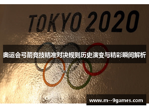 奥运会弓箭竞技精准对决规则历史演变与精彩瞬间解析 奥运会弓箭竞技精准对决规则历史演变与精彩瞬间解析