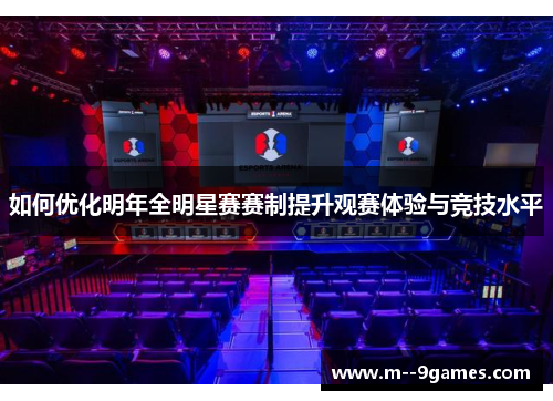 如何优化明年全明星赛赛制提升观赛体验与竞技水平 如何优化明年全明星赛赛制提升观赛体验与竞技水平