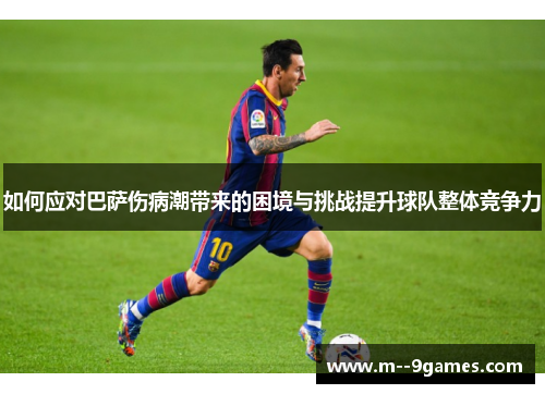 如何应对巴萨伤病潮带来的困境与挑战提升球队整体竞争力 如何应对巴萨伤病潮带来的困境与挑战提升球队整体竞争力