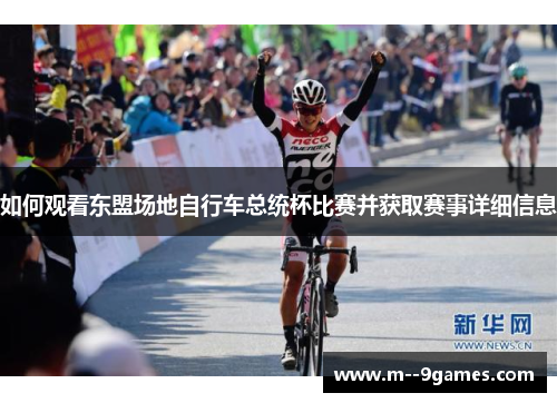 如何观看东盟场地自行车总统杯比赛并获取赛事详细信息 如何观看东盟场地自行车总统杯比赛并获取赛事详细信息