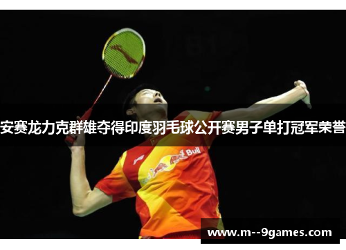 安赛龙力克群雄夺得印度羽毛球公开赛男子单打冠军荣誉 安赛龙力克群雄夺得印度羽毛球公开赛男子单打冠军荣誉