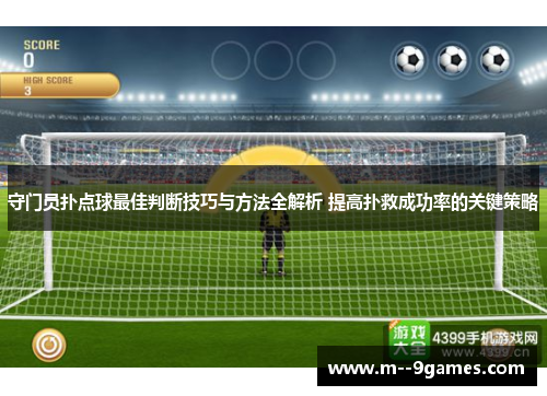 守门员扑点球最佳判断技巧与方法全解析 提高扑救成功率的关键策略 守门员扑点球最佳判断技巧与方法全解析 提高扑救成功率的关键策略