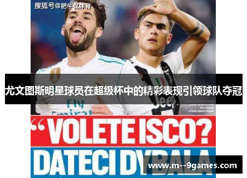 尤文图斯明星球员在超级杯中的精彩表现引领球队夺冠