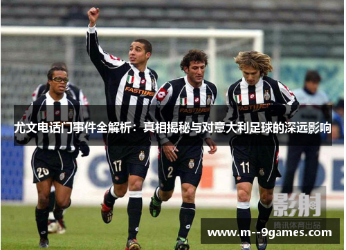 尤文电话门事件全解析:真相揭秘与对意大利足球的深远影响 尤文电话门事件全解析:真相揭秘与对意大利足球的深远影响