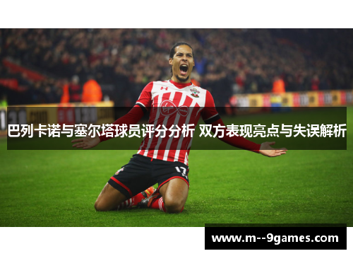巴列卡诺与塞尔塔球员评分分析 双方表现亮点与失误解析 巴列卡诺与塞尔塔球员评分分析 双方表现亮点与失误解析