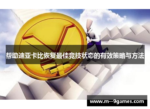 帮助迪亚卡比恢复最佳竞技状态的有效策略与方法 帮助迪亚卡比恢复最佳竞技状态的有效策略与方法