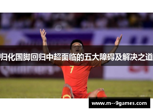 归化国脚回归中超面临的五大障碍及解决之道 归化国脚回归中超面临的五大障碍及解决之道