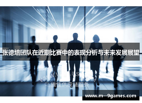 张德培团队在近期比赛中的表现分析与未来发展展望 张德培团队在近期比赛中的表现分析与未来发展展望