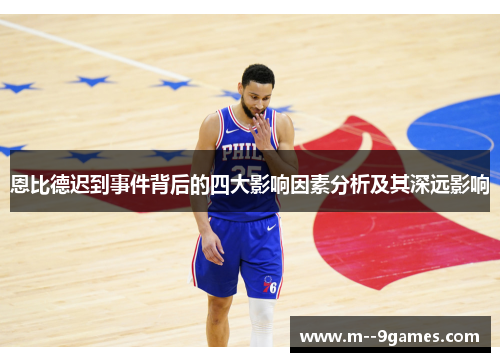 恩比德迟到事件背后的四大影响因素分析及其深远影响 恩比德迟到事件背后的四大影响因素分析及其深远影响